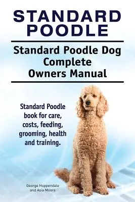 Caniche standard. Manuel complet du propriétaire pour le caniche standard. Livre sur les soins, les coûts, l'alimentation, le toilettage, la santé et le dressage du caniche standard. - Standard Poodle. Standard Poodle Dog Complete Owners Manual. Standard Poodle book for care, costs, feeding, grooming, health and training.