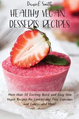 Recettes de desserts végétaliens sains : Plus de 50 nouvelles recettes végétaliennes faciles et rapides pour les biscuits et les tartes, les cupcakes et les gâteaux... et bien plus encore ! - Healthy Vegan Desserts Recipes: More than 50 Exciting Quick and Easy New Vegan Recipes for Cookies and Pies, Cupcakes and Cakes--and More!