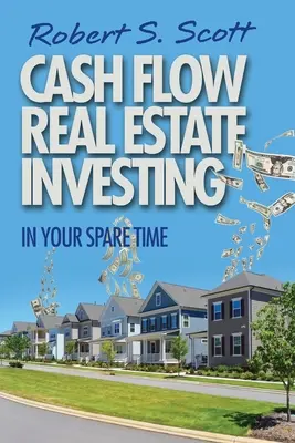 Cash Flow Real Estate Investing : Dans votre temps libre - Cash Flow Real Estate Investing: In Your Spare Time