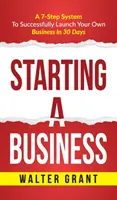 La création d'entreprise : Démarrer une entreprise : Un système en 7 étapes pour lancer avec succès votre propre entreprise et devenir un grand entrepreneur - Starting A Business: Starting A Business: A 7-Step System to Successfully Launch Your Own Business & Become a Great Entrepreneur