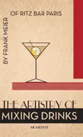 L'art de mélanger les boissons (1934) : par Frank Meier, RITZ Bar, Paris;1934 Reprint - The Artistry Of Mixing Drinks (1934): by Frank Meier, RITZ Bar, Paris;1934 Reprint