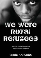 Nous étions des réfugiés royaux : Comment une famille a survécu au massacre au Rwanda - We Were Royal Refugees: How One Family Survived the Mass Slaughter in Rwanda