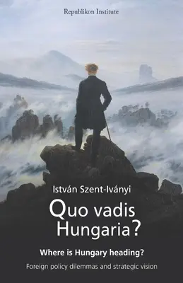 Quo vadis Hungaria ? Où va la Hongrie ? Dilemmes de politique étrangère et vision stratégique - Quo vadis Hungaria?: Where is Hungary heading? Foreign policy dilemmas and strategic vision