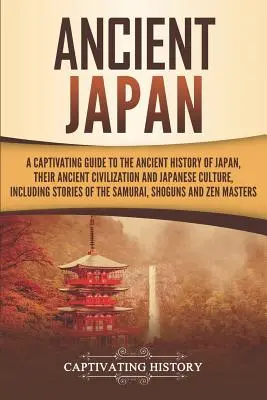 Le Japon ancien : Un guide captivant de l'histoire ancienne du Japon, de sa civilisation ancienne et de la culture japonaise, y compris les stori - Ancient Japan: A Captivating Guide to the Ancient History of Japan, Their Ancient Civilization, and Japanese Culture, Including Stori