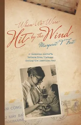 Quand le vent nous a frappés : les lettres d'un médecin canadien depuis le Viêt Nam pendant la guerre américaine - When We Were Hit By the Wind: A Canadian doctor's letters from Vietnam during the American war