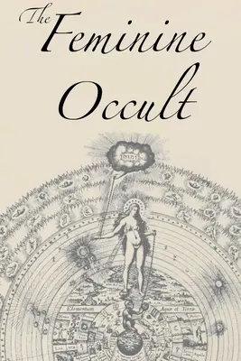 The Feminine Occult : Une collection de femmes écrivant sur les sujets de la spiritualité, du mysticisme, de la magie, de la sorcellerie, de la kabbale, de la Rose-Croix. - The Feminine Occult: A Collection of Women Writers on the Subjects of Spirituality, Mysticism, Magic, Witchcraft, the Kabbalah, Rosicrucian