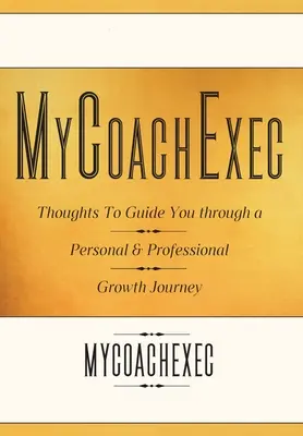 MyCoachExec : Réflexions pour vous guider dans votre parcours de croissance personnelle et professionnelle - MyCoachExec: Thoughts to Guide You Through a Personal & Professional Growth Journey