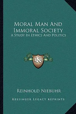 L'homme moral et la société immorale : L'homme moral et la société immorale : une étude sur l'éthique et la politique - Moral Man and Immoral Society: A Study in Ethics and Politics