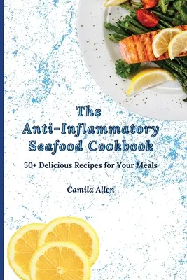 Le livre de cuisine anti-inflammatoire des fruits de mer : 50+ recettes délicieuses pour vos repas - The Anti-Inflammatory Seafood Cookbook: 50+ Delicious Recipes for Your Meals