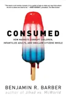 Consommé : Comment les marchés corrompent les enfants, infantilisent les adultes et avalent les citoyens tout entiers - Consumed: How Markets Corrupt Children, Infantilize Adults, and Swallow Citizens Whole