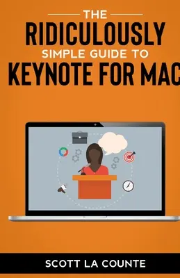 Le Guide Ridiculement Simple de Keynote pour Mac : Créer des présentations sur votre Mac - The Ridiculously Simple Guide to Keynote For Mac: Creating Presentations On Your Mac