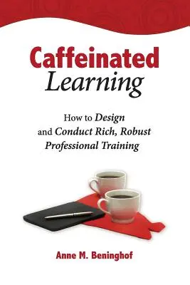 L'apprentissage caféiné : Comment concevoir et mener une formation professionnelle riche et solide - Caffeinated Learning: How to Design and Conduct Rich, Robust Professional Training