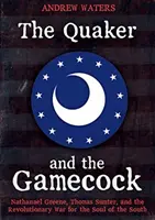 Le Quaker et le Gamecock : Nathanael Greene, Thomas Sumter et la guerre révolutionnaire pour l'âme du Sud - The Quaker and the Gamecock: Nathanael Greene, Thomas Sumter, and the Revolutionary War for the Soul of the South