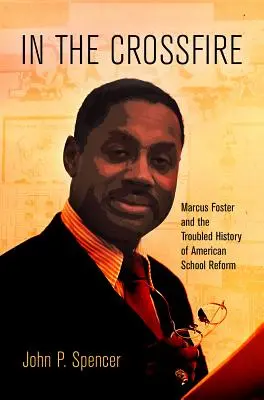 Dans le feu de l'action : Marcus Foster et l'histoire troublée de la réforme scolaire américaine - In the Crossfire: Marcus Foster and the Troubled History of American School Reform