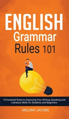 Grammaire anglaise 101 : 10 règles essentielles pour améliorer vos compétences en matière d'écriture, d'expression orale et de littérature pour les étudiants et les débutants - English Grammar Rules 101: 10 Essential Rules to Improving Your Writing, Speaking and Literature Skills for Students and Beginners