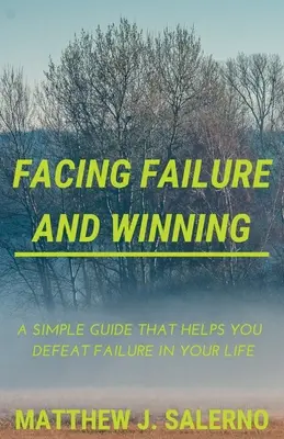 Faire face à l'échec et gagner : Un guide simple qui vous aide à vaincre l'échec dans votre vie - Facing Failure and Winning: A Simple Guide that helps you Defeat Failure in your Life