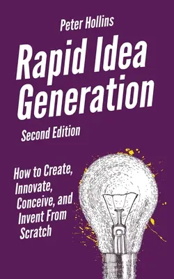 Génération rapide d'idées : Comment créer, innover, concevoir et inventer à partir de rien. - Rapid Idea Generation: How to Create, Innovate, Conceive, and Invent From Scratch