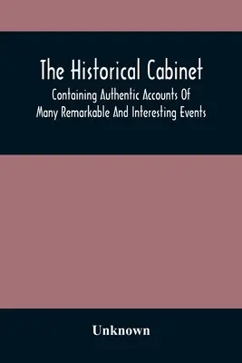 The Historical Cabinet ; Containing Authentic Accounts Of Many Remarkable and Interesting Events, Which Have Taken Place In Modern Times (Le Cabinet historique ; contenant des comptes-rendus authentiques de nombreux événements remarquables et intéressants qui se sont déroulés à l'époque moderne) - The Historical Cabinet; Containing Authentic Accounts Of Many Remarkable And Interesting Events, Which Have Taken Place In Modern Times