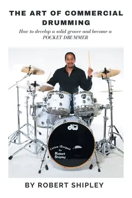 L'art de la batterie commerciale : comment développer un groove solide et devenir un batteur de poche - The Art of Commercial Drumming: How To Develop A Solid Groove And Become A Pocket Drummer