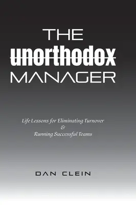 Le manager non orthodoxe : Leçons de vie pour éliminer le turn-over et diriger des équipes performantes - The Unorthodox Manager: Life Lessons for Eliminating Turnover & Running Successful Teams