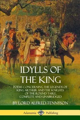 Idylles du roi : Poèmes concernant les légendes du roi Arthur et des chevaliers de la Table ronde, complets et non abrégés - Idylls of the King: Poems Concerning the Legends of King Arthur and the Knights of the Round Table, Complete and Unabridged