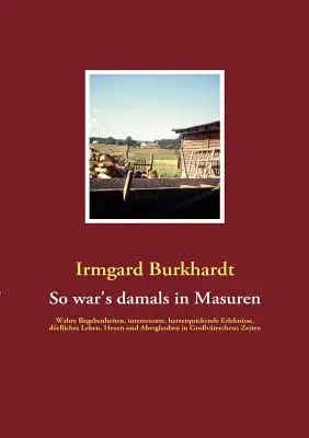 C'était comme ça à l'époque en Mazurie : des faits réels, des expériences intéressantes et réconfortantes, la vie quotidienne, les sorcières et les superstitions à Grovterche. - So war's damals in Masuren: Wahre Begebenheiten, interessante, herzerquickende Erlebnisse, drfliches Leben, Hexen und Aberglauben in Grovterche