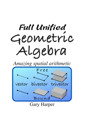 L'algèbre géométrique unifiée complète : Une arithmétique spatiale étonnante - Full Unified Geometric Algebra: Amazing Spatial Arithmetic