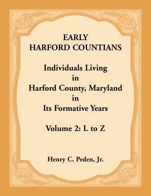 Les premiers habitants du comté de Harford. Volume 2 : L à Z. Individus vivant dans le comté de Harford, Maryland, dans ses années de formation. - Early Harford Countians. Volume 2: L to Z. Individuals Living in Harford County, Maryland in its Formative Years