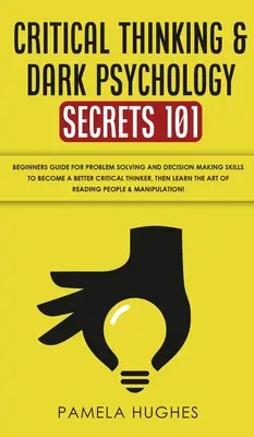 Les secrets de la pensée critique et de la psychologie noire 101 : Guide du débutant pour la résolution de problèmes et la prise de décision pour devenir un meilleur penseur critique, t - Critical Thinking & Dark Psychology Secrets 101: Beginners Guide for Problem Solving and Decision Making skills to become a better Critical Thinker, t