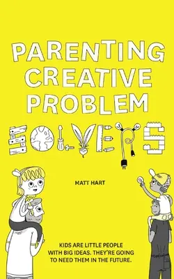 L'art d'être parent et de résoudre les problèmes de manière créative : Les enfants sont de petites personnes avec de grandes idées. Ils en auront besoin à l'avenir. - Parenting Creative Problem Solvers: Kids Are Little People with Big Ideas. They're Going to Need Them in the Future.