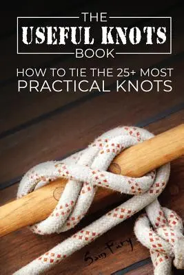 Le livre des nœuds utiles : Comment faire les 25+ nœuds les plus pratiques - The Useful Knots Book: How to Tie the 25+ Most Practical Knots
