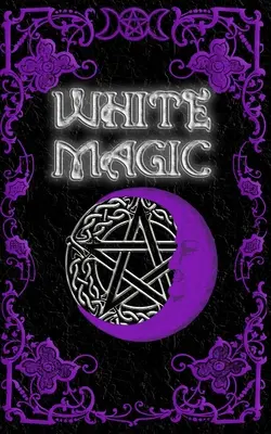 Livre de sorts de magie blanche : Livre de sorts de magie blanche wiccan pour les débutants - White Magic Spell Book: Wiccan White Magic Spell Book for Beginners