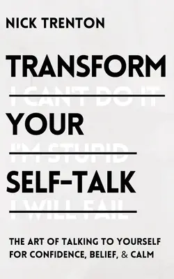 Transformez votre discours : L'art de se parler à soi-même pour gagner en confiance et en sérénité - Transform Your Self-Talk: The Art of Talking to Yourself for Confidence, Belief, and Calm