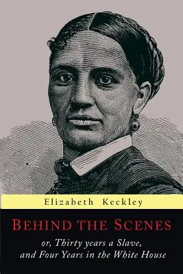 L'envers du décor : Ou, Trente ans d'esclavage et quatre ans à la Maison Blanche - Behind the Scenes: Or, Thirty Years a Slave, and Four Years in the White House