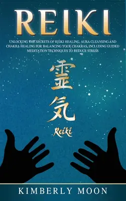 Reiki : Les secrets de la guérison par le Reiki Nettoyage de l'Aura et guérison des chakras pour équilibrer vos chakras, y compris la guérison guidée. - Reiki: Unlocking the Secrets of Reiki Healing Aura Cleansing and Chakra Healing for Balancing Your Chakras, Including Guided