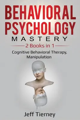 Maîtrise de la psychologie comportementale : 2 livres en 1 : Thérapie cognitivo-comportementale, Manipulation - Behavioral Psychology Mastery: 2 Books in 1: Cognitive Behavioral Therapy, Manipulation