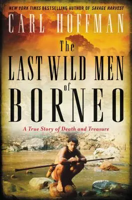 Les derniers hommes sauvages de Bornéo : Une histoire vraie de mort et de trésor - The Last Wild Men of Borneo: A True Story of Death and Treasure