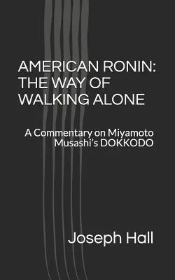 American Ronin : THE WAY OF WALKING ALONE : A Commentary on Miyamoto Musashi's DOKKODO (La voie de la marche solitaire : un commentaire sur le DOKKODO de Miyamoto Musashi) - American Ronin: THE WAY OF WALKING ALONE: A Commentary on Miyamoto Musashi's DOKKODO