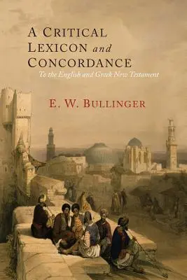 Lexique critique et concordance du Nouveau Testament anglais et grec : Avec un index des mots grecs - A Critical Lexicon and Concordance to the English and Greek New Testament: Together with an Index of Greek Words