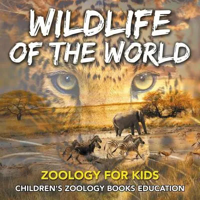 La faune et la flore du monde : Zoologie pour enfants - Livres de zoologie pour enfants Education - Wildlife of the World: Zoology for Kids - Children's Zoology Books Education