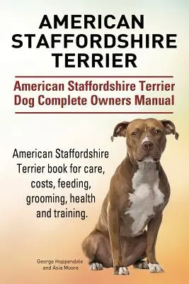 American Staffordshire Terrier. Manuel complet du propriétaire d'un chien de race American Staffordshire Terrier. Le livre du Staffordshire Terrier Américain pour les soins, les coûts, l'alimentation. - American Staffordshire Terrier. American Staffordshire Terrier Dog Complete Owners Manual. American Staffordshire Terrier book for care, costs, feedin