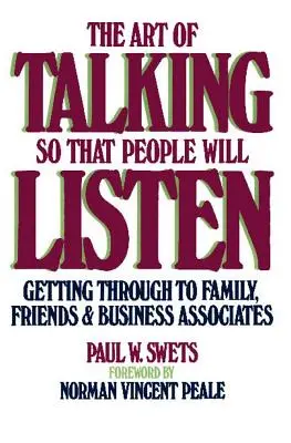 L'art de parler pour que les gens écoutent : Parvenir à convaincre sa famille, ses amis et ses partenaires d'affaires - The Art of Talking So That People Will Listen: Getting Through to Family, Friends & Business Associates