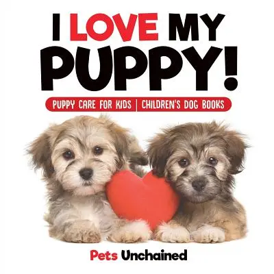 J'aime mon chiot ! - Livres pour enfants sur les chiots - Livres pour enfants sur les chiens - I Love My Puppy! - Puppy Care for Kids - Children's Dog Books