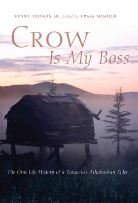 Crow is My Boss : L'histoire orale de la vie d'un aîné athabaskan Tanacross - Crow is My Boss: The Oral Life History of a Tanacross Athabaskan Elder