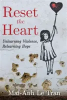 Réinitialiser le cœur : Désapprendre la violence, Réapprendre l'espoir - Reset the Heart: Unlearning Violence, Relearning Hope