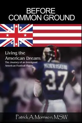 Avant le terrain d'entente : Vivre le rêve américain : L'itinéraire d'un joueur de football américain immigré - Before Common Ground: Living the American Dream: The Journey of an Immigrant American Football Player