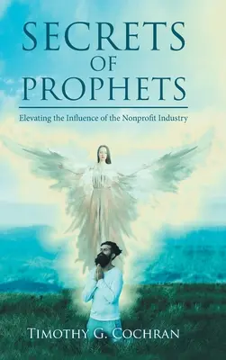 Secrets de prophètes : Accroître l'influence de l'industrie à but non lucratif - Secrets Of Prophets: Elevating the Influence of the Nonprofit Industry