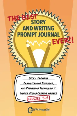 Le meilleur journal d'histoires et d'indices d'écriture de tous les temps, 5e et 6e années : des indices d'histoires, des exercices de remue-méninges et des techniques de pré-écriture pour inspirer les jeunes créatifs. - The Best Story and Writing Prompt Journal Ever, Grades 5-6: Story Prompts, Brainstorming Exercises, and Prewriting Techniques to Inspire Young Creativ