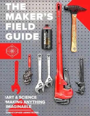 The Maker's Field Guide : L'art et la science de la fabrication de tout ce qui est imaginable - The Maker's Field Guide: The Art & Science of Making Anything Imaginable