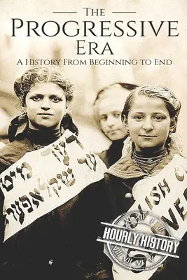 L'ère progressive : Une histoire du début à la fin - The Progressive Era: A History From Beginning to End